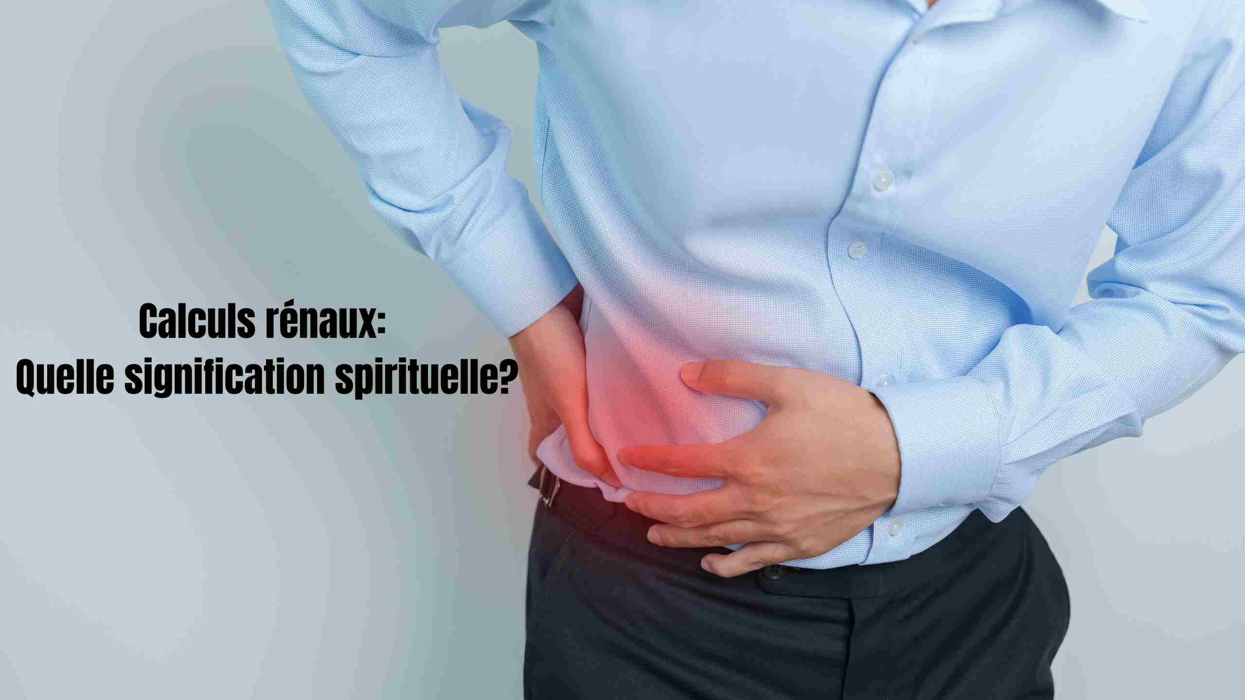 Calculs rénaux : causes, chakras, signification spirituelle et solutions