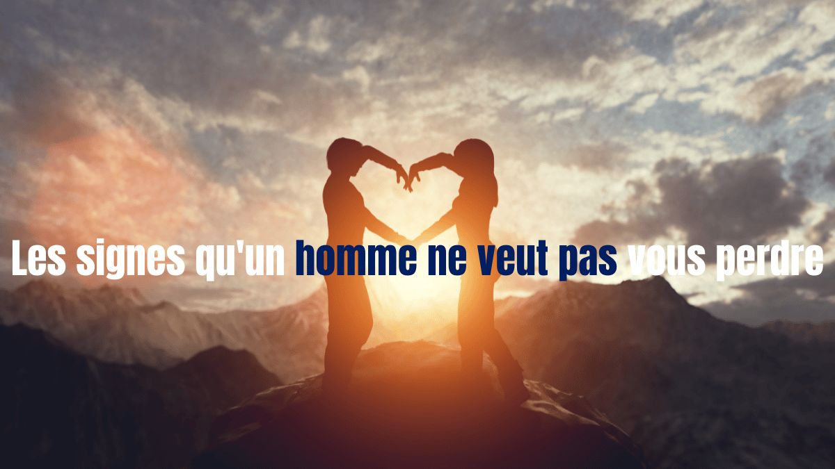Les signes qu'un homme ne veut pas vous perdre