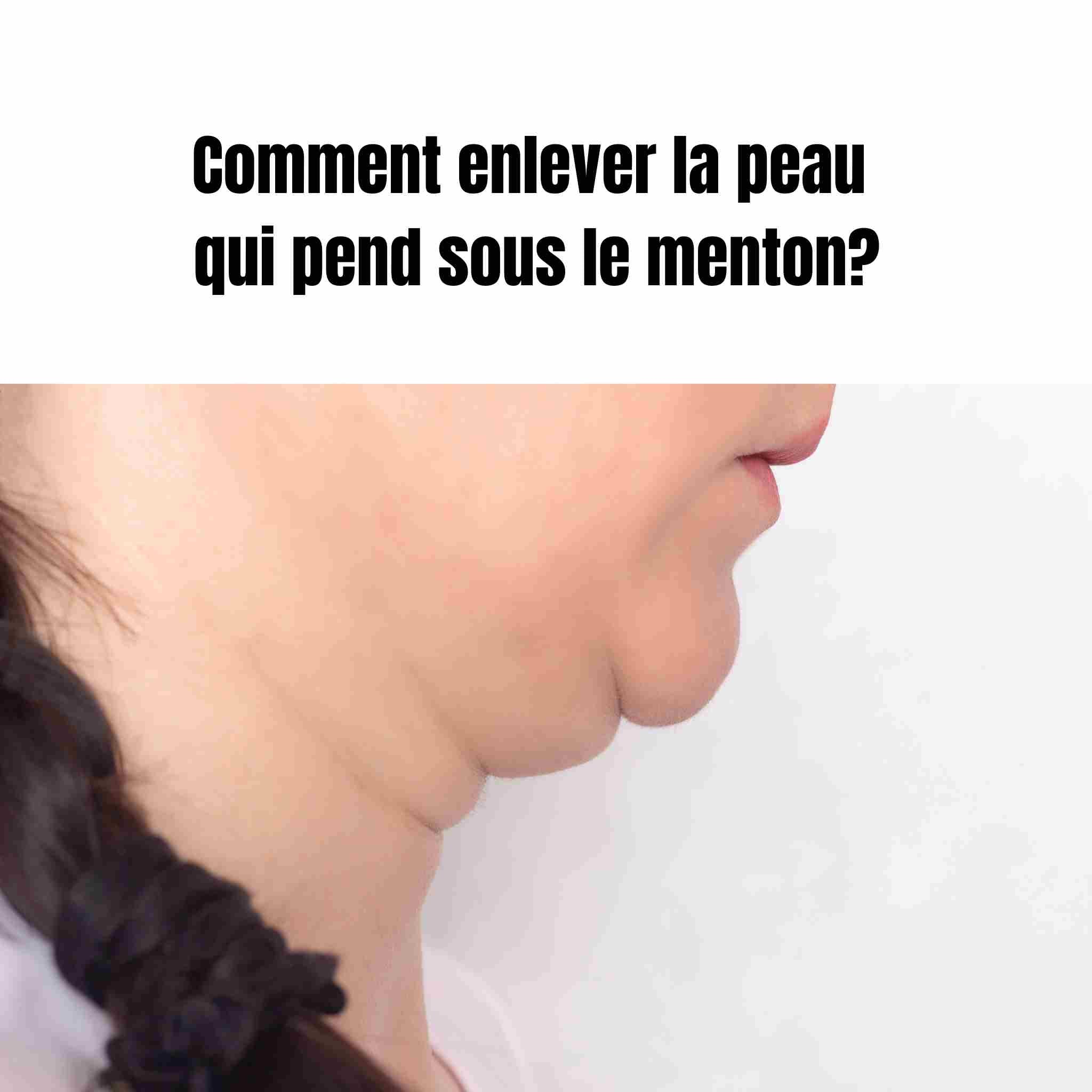 Comment enlever la peau qui pend sous le menton?