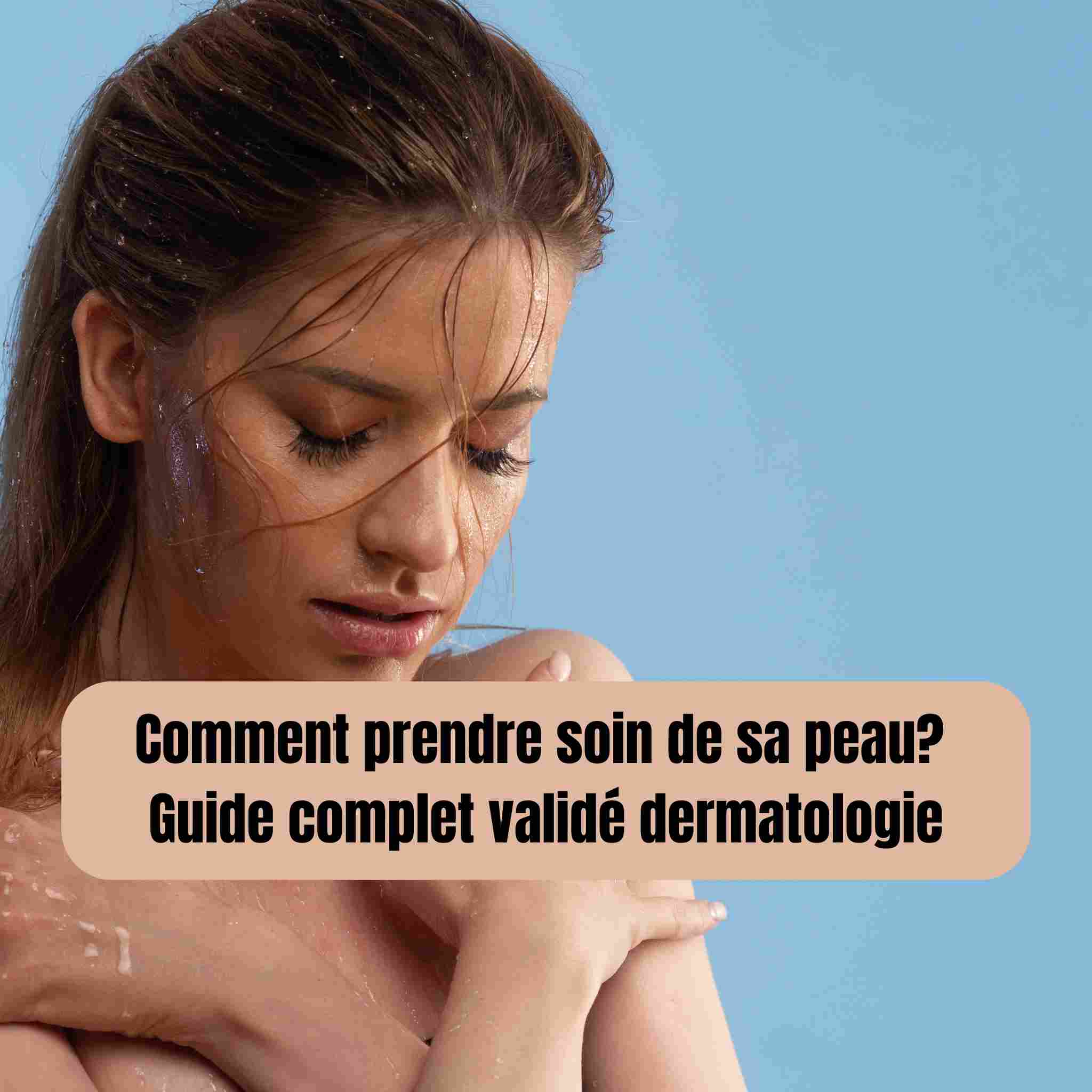 Comment prendre soin de sa peau? Guide complet validé dermatologie