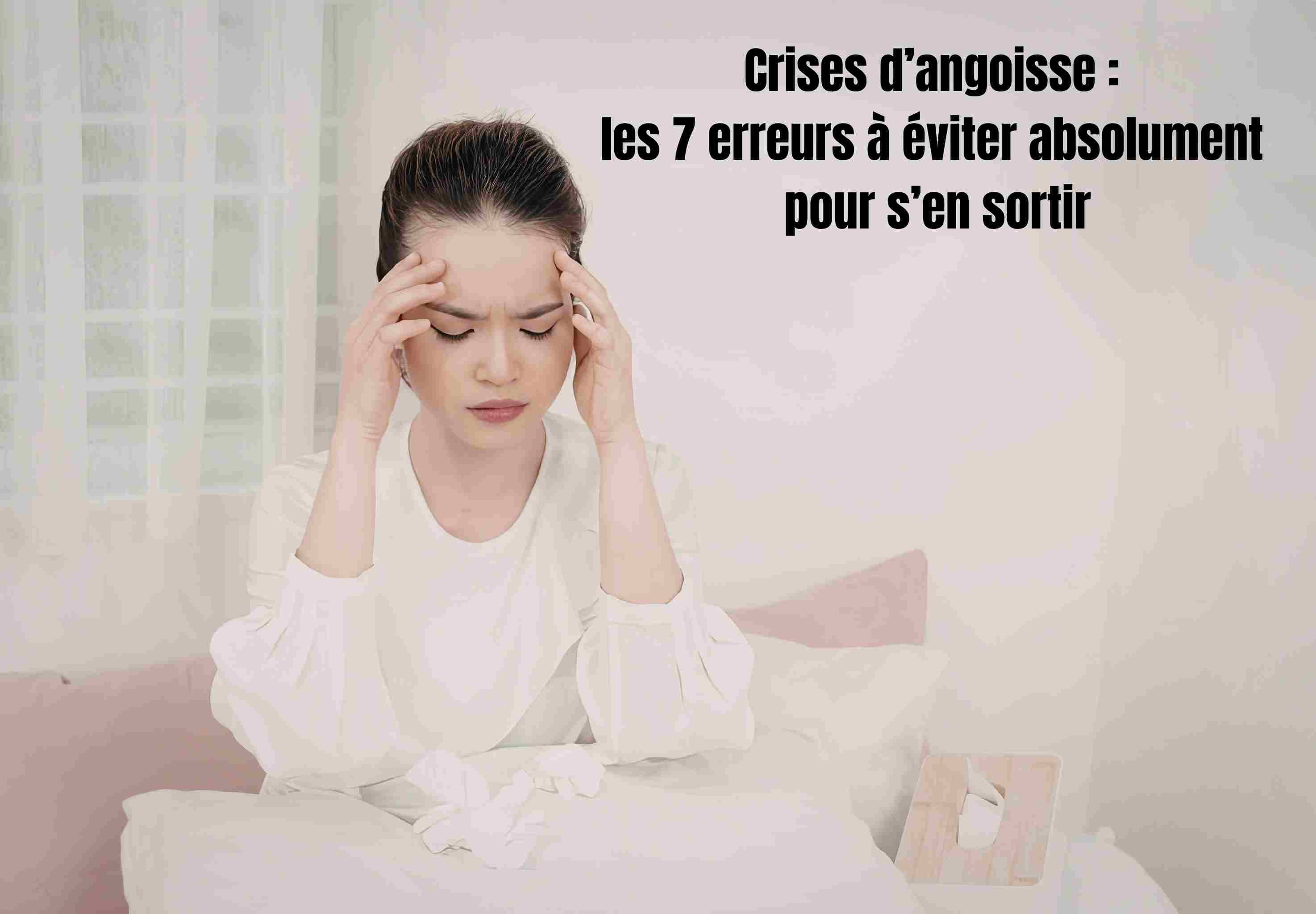 Crises d’angoisse : les 7 erreurs à éviter absolument pour s’en sortir