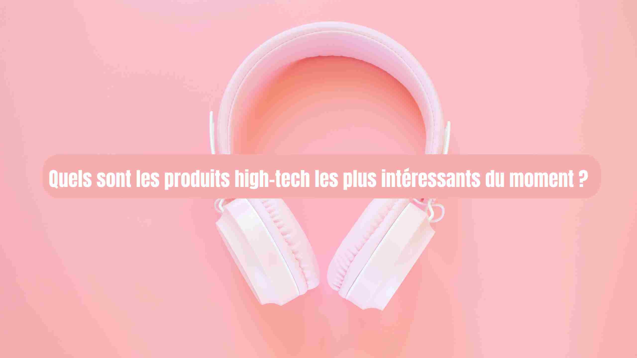 Les produits high-tech les plus intéressants du moment