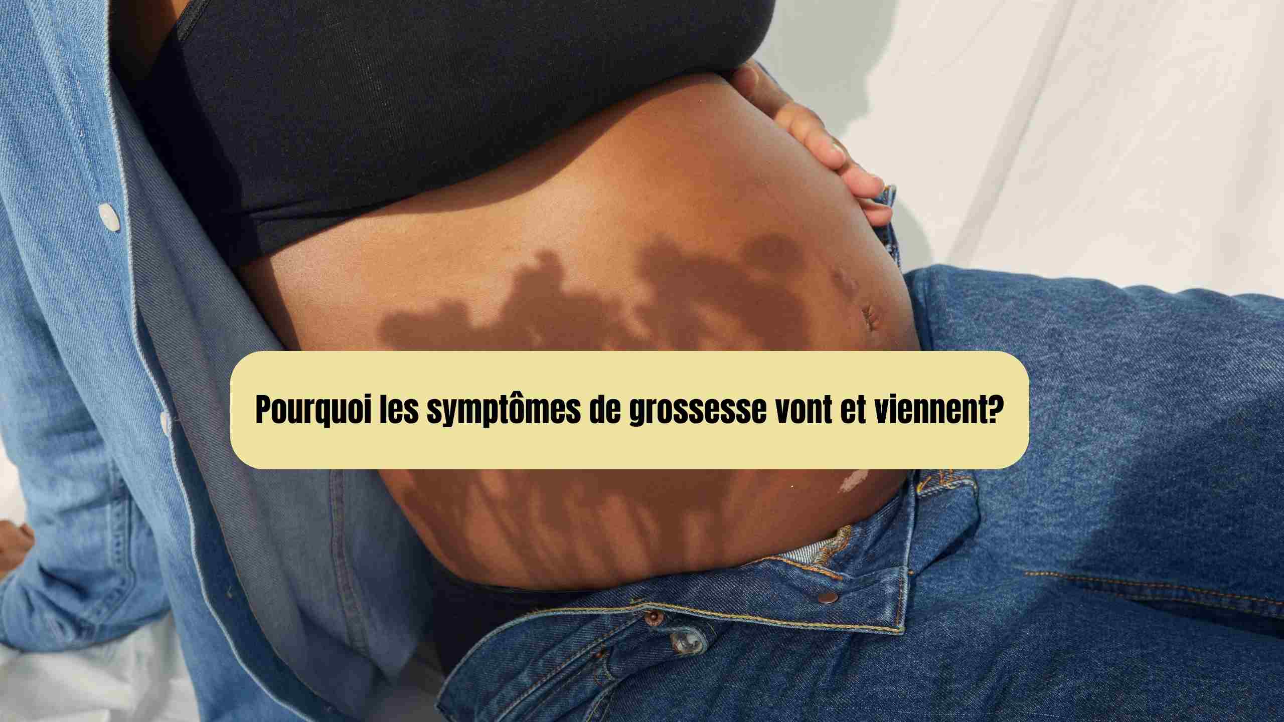 Pourquoi les symptômes de grossesse vont et viennent?