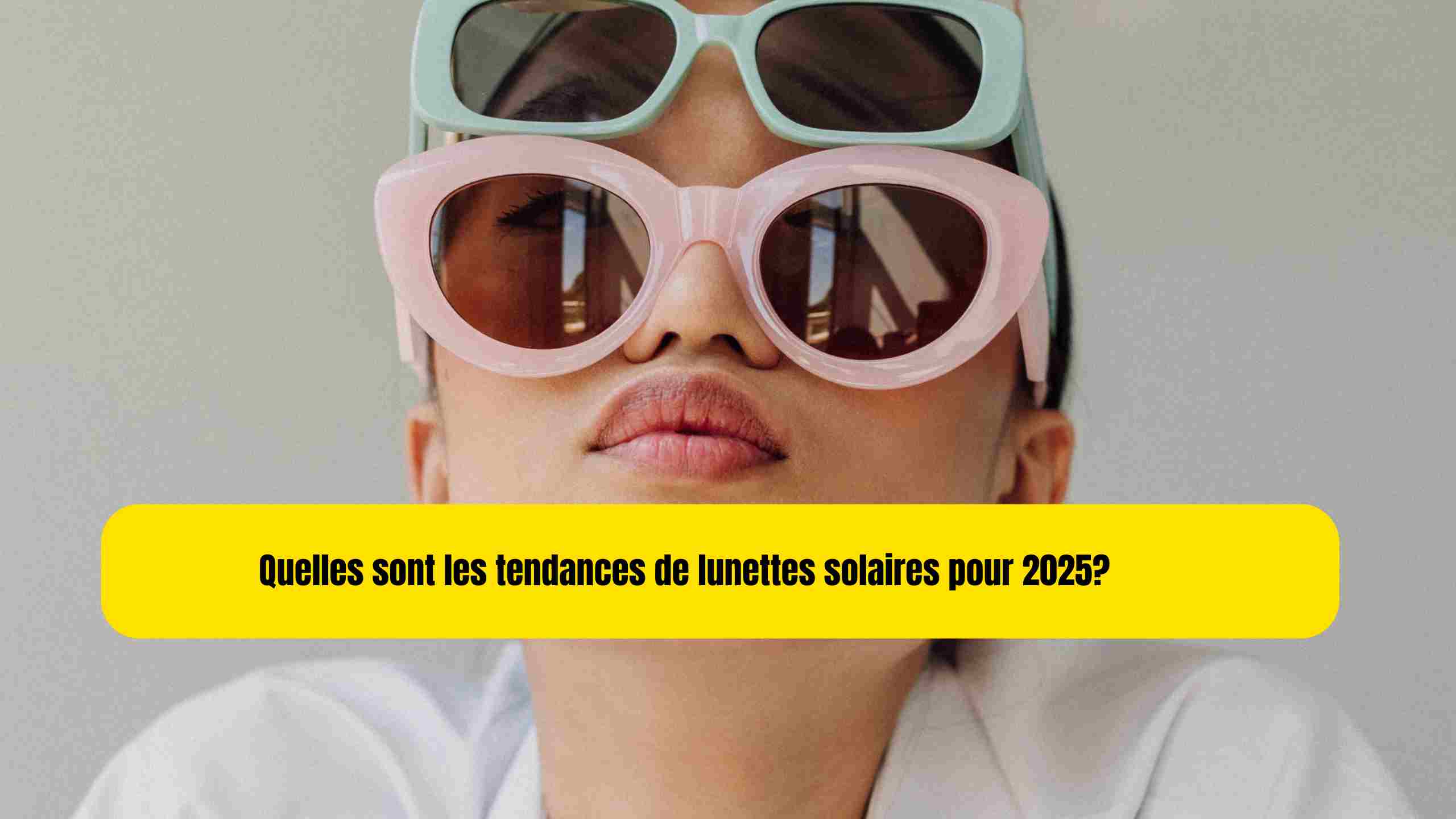 Quelles sont les tendances de lunettes solaires pour 2025?