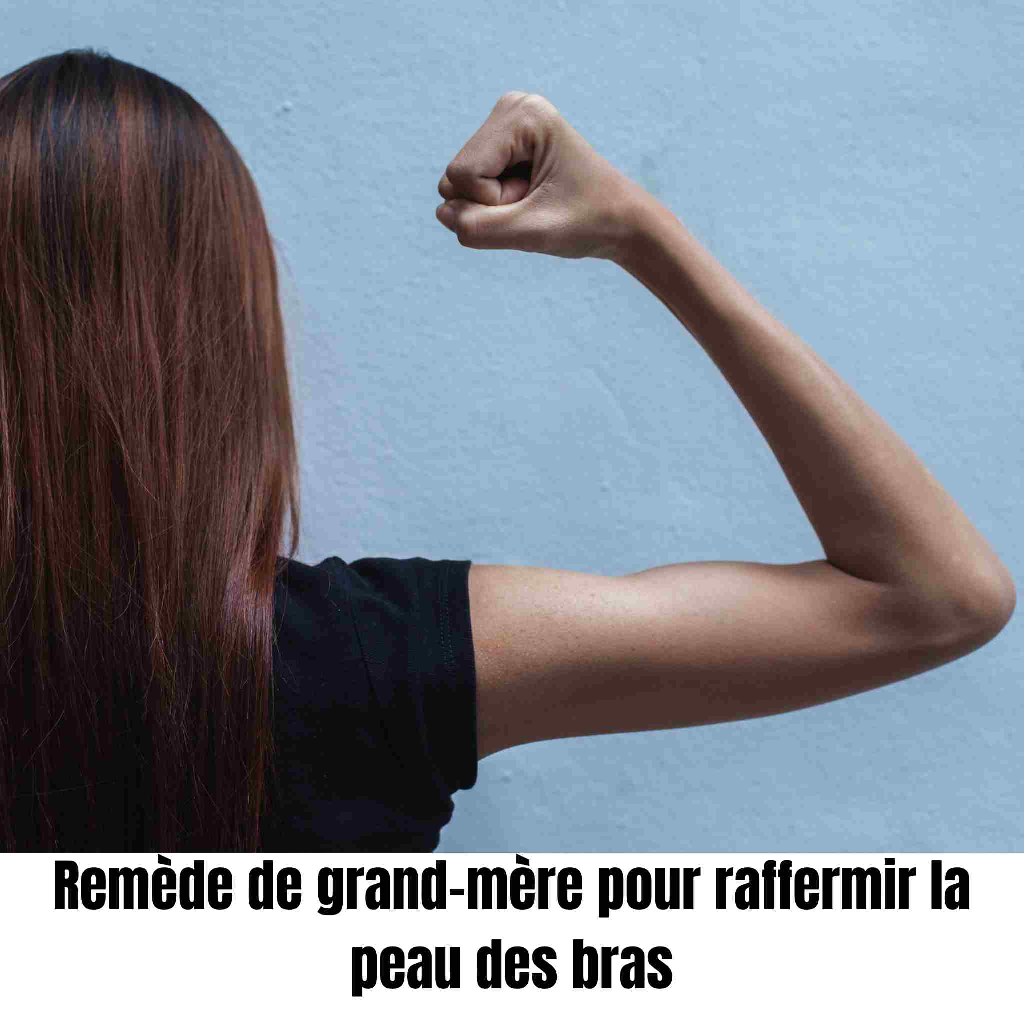remede de grand-mere pour raffermir la peau des bras