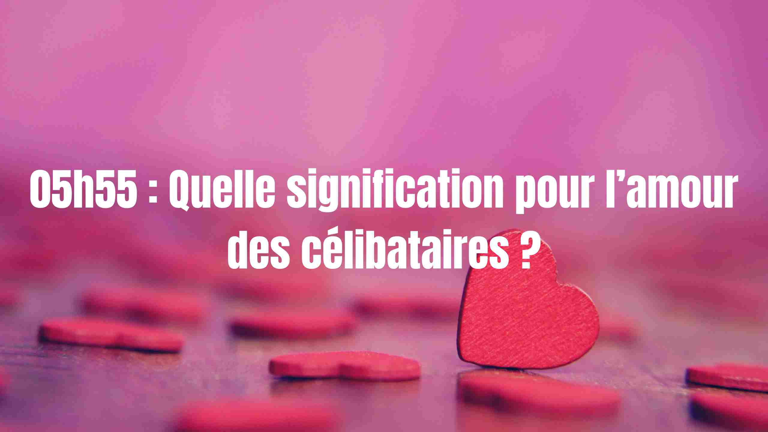 05h55 : Quelle signification pour l’amour des célibataires ?