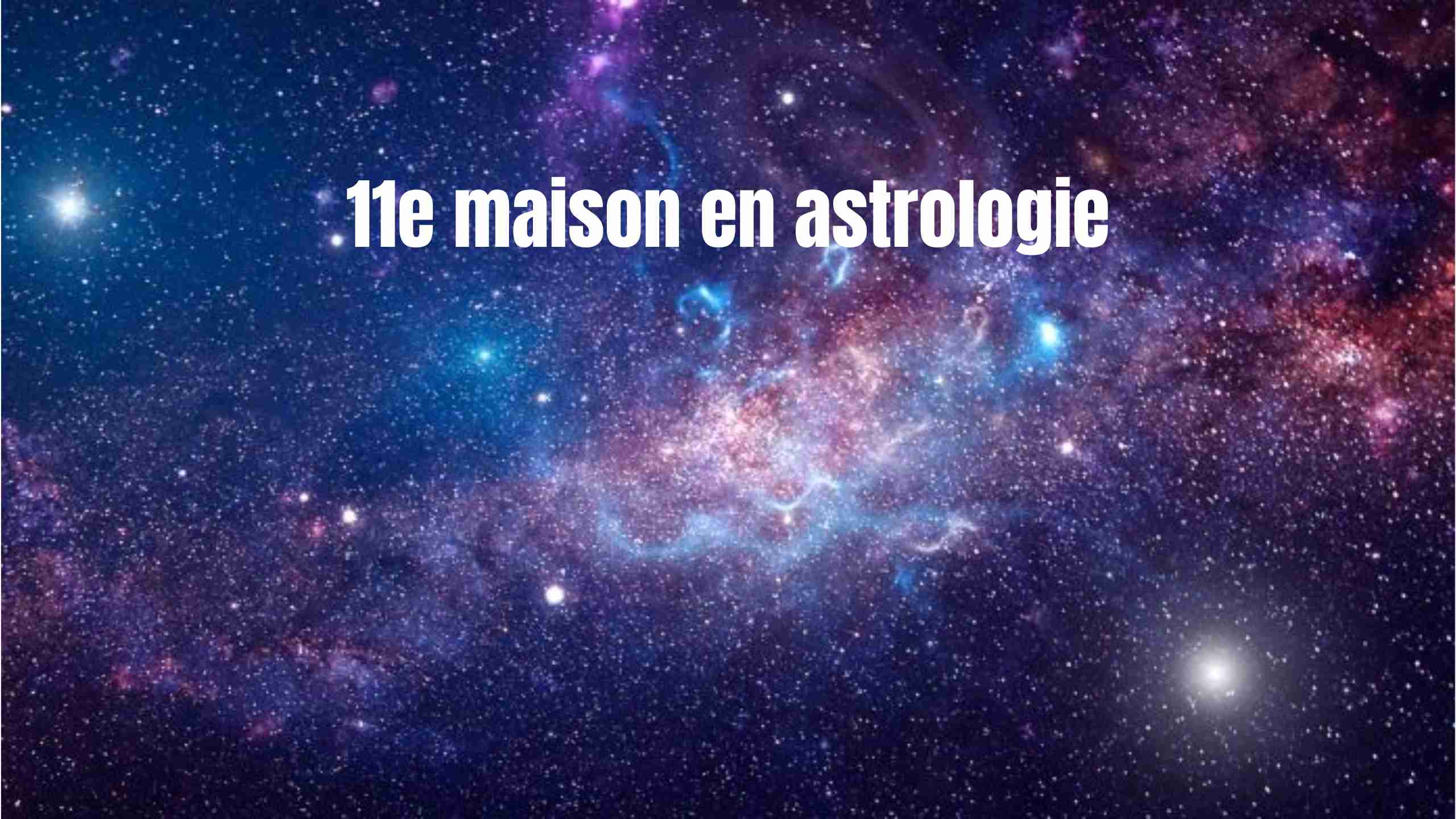 11e maison en astrologie : signification, planète, numérologie et secrets