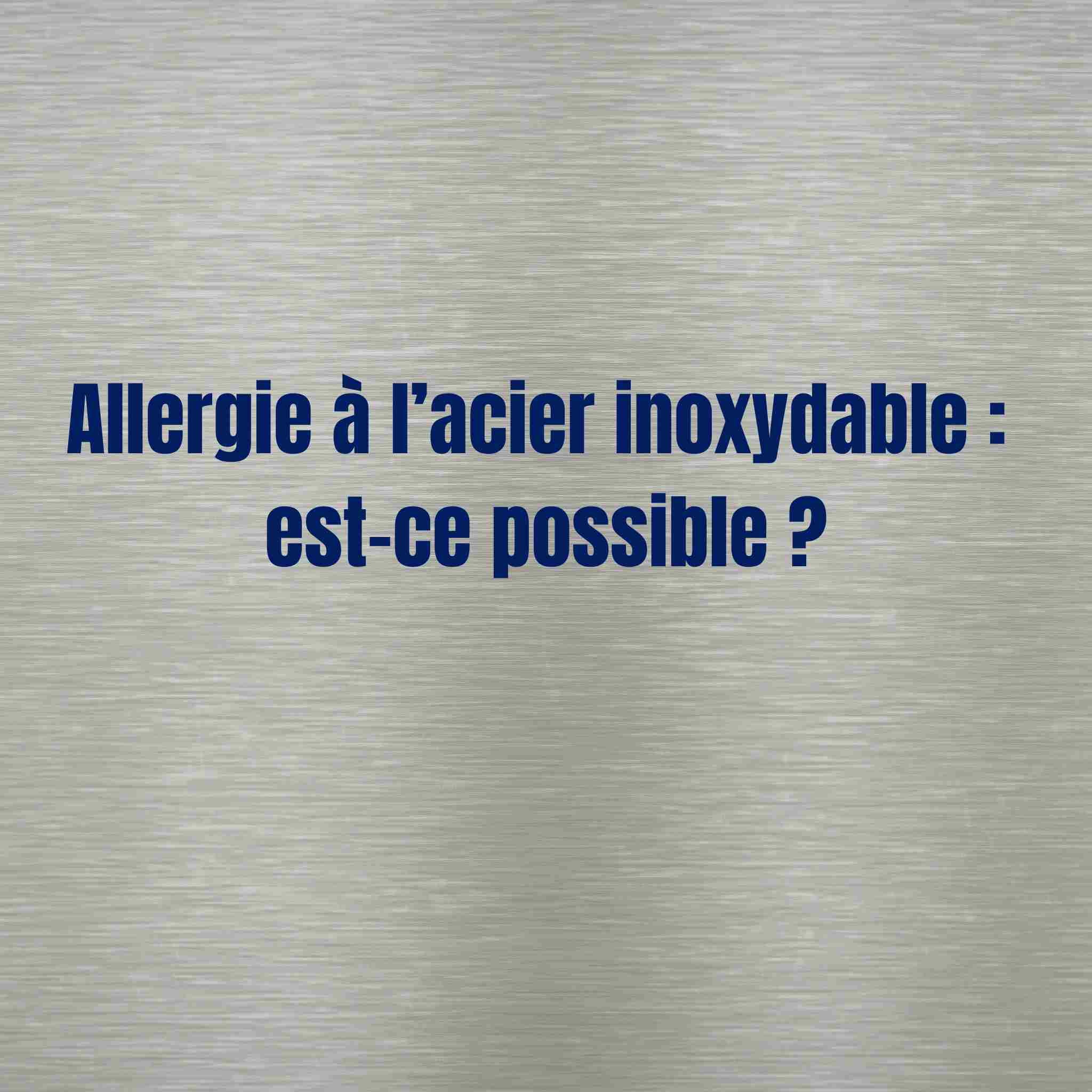 Allergie à l’acier inoxydable : est-ce possible ?