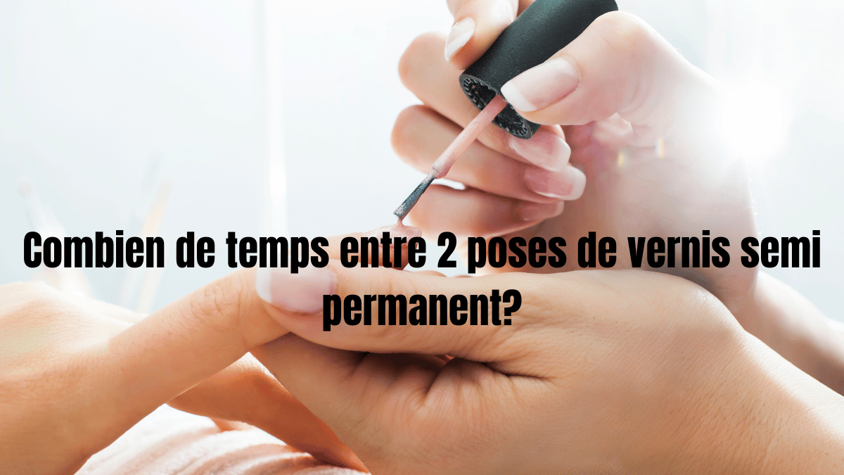 Combien de temps entre 2 poses de vernis semi permanent?