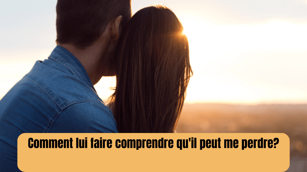 Comment lui faire comprendre qu'il peut me perdre : Astuces et conseil
