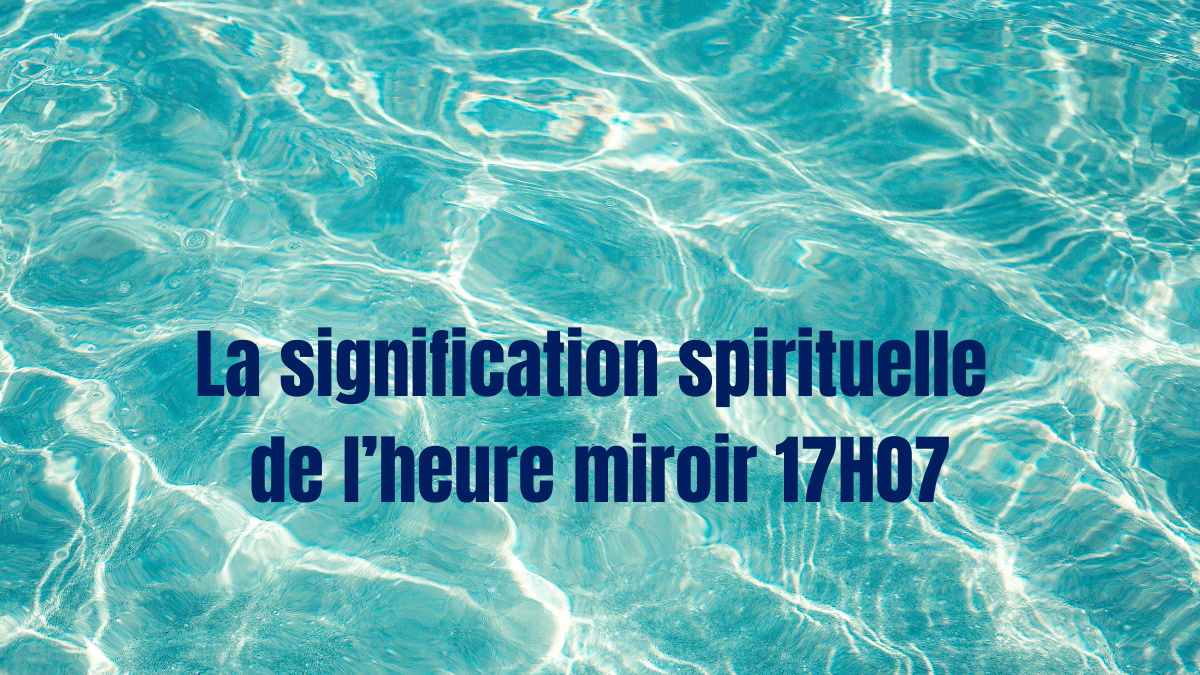 La signification spirituelle de l’heure miroir 17H07