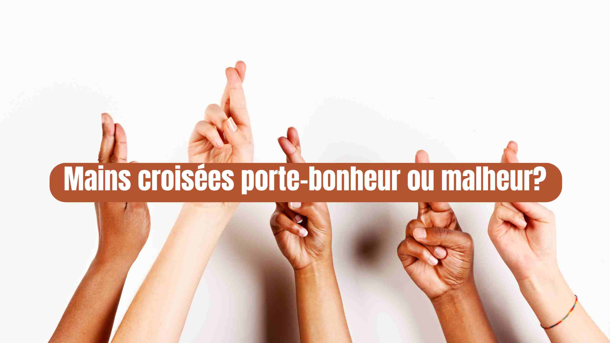 Mains croisées porte-bonheur ou malheur?