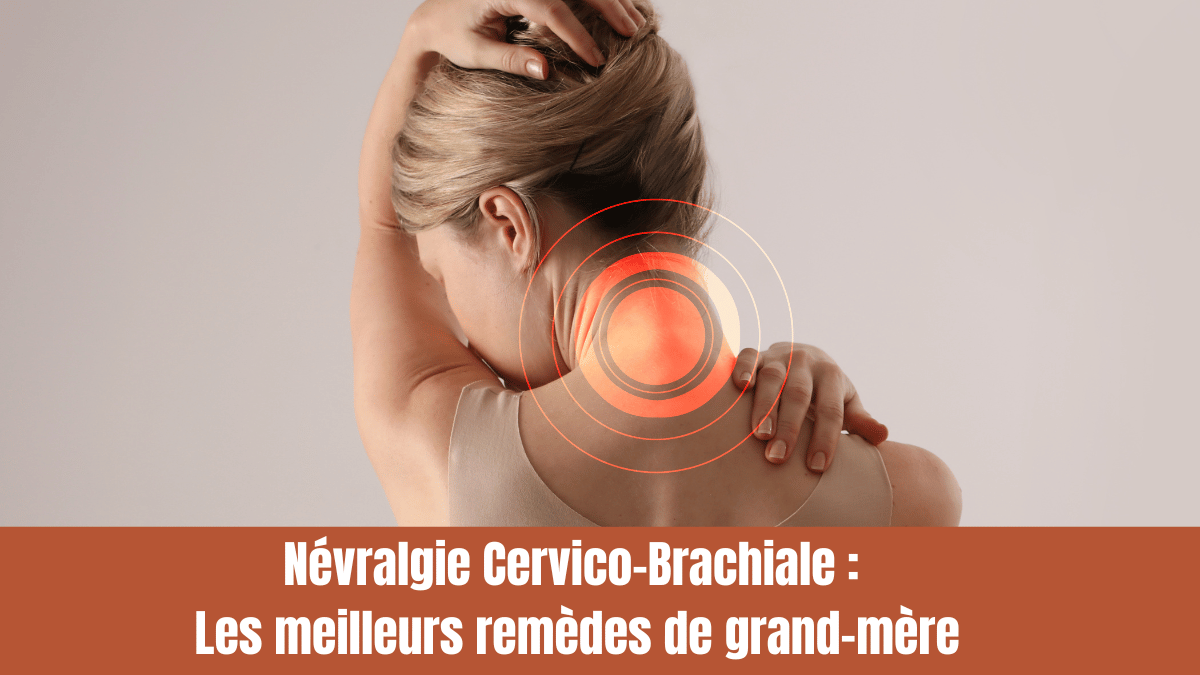 Névralgie Cervico-Brachiale : Les meilleurs remèdes de grand-mère