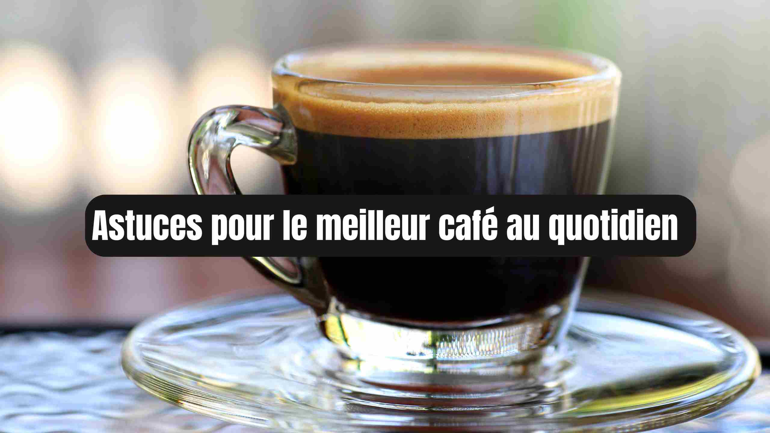 Astuces pour le meilleur café au quotidien