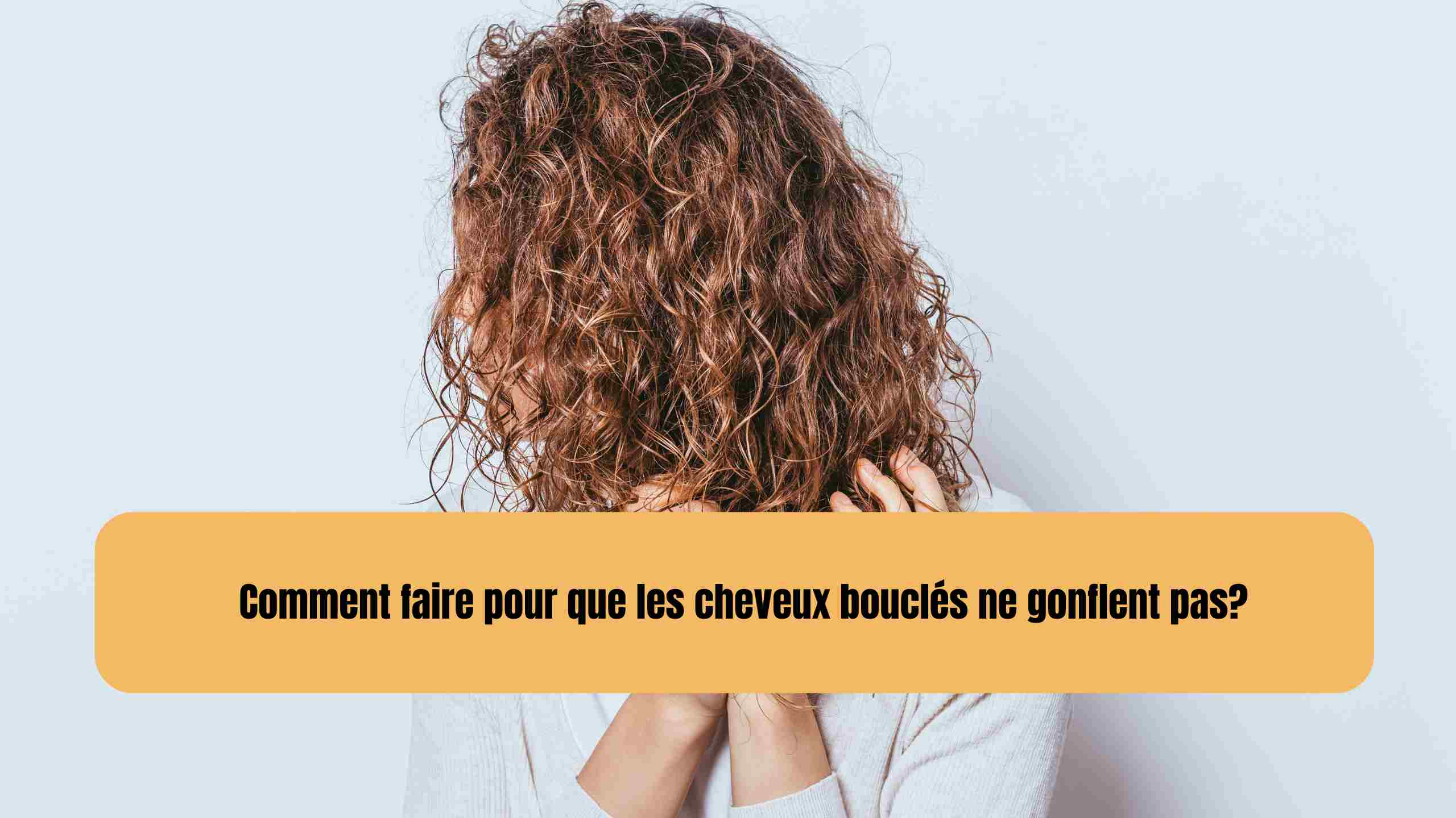 Comment faire pour que les cheveux bouclés ne gonflent pas?