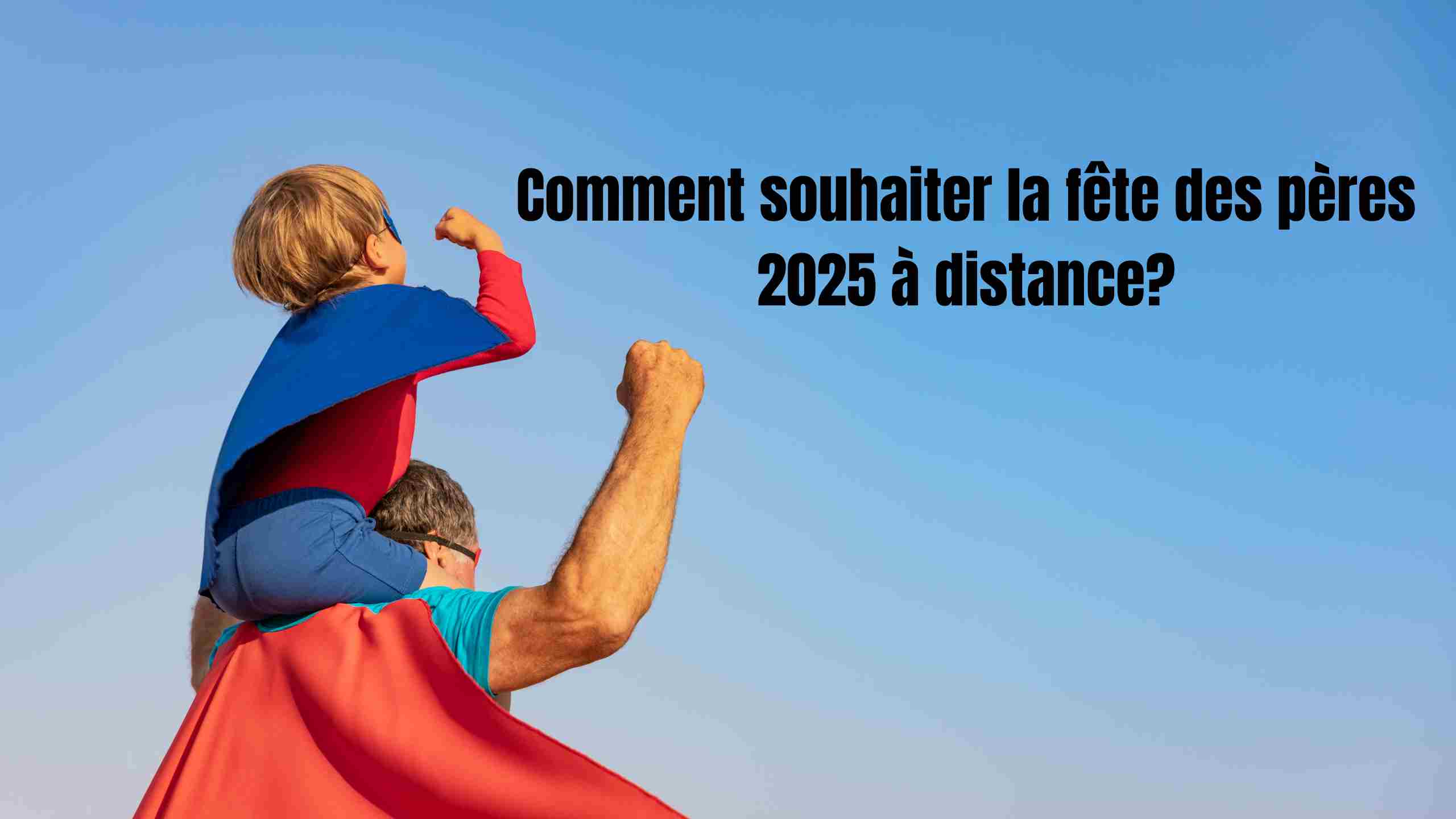Comment souhaiter la fête des pères à distance : idées de messages 2025