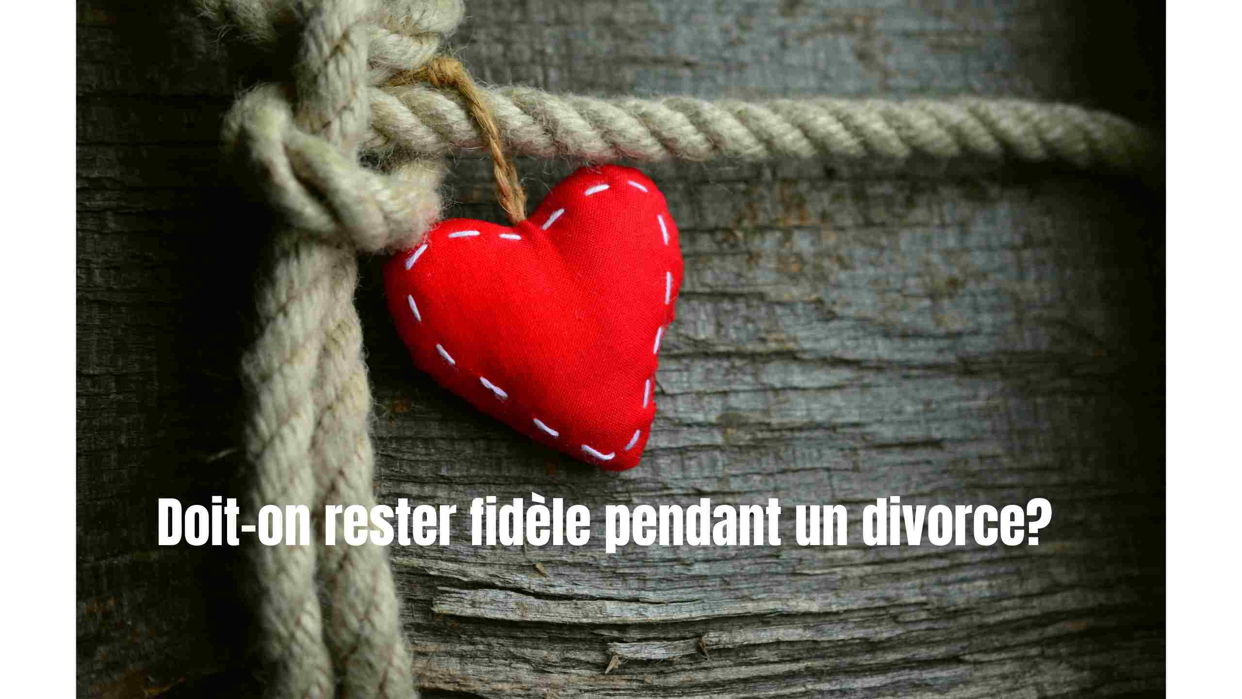 Doit-on rester fidèle pendant un divorce?