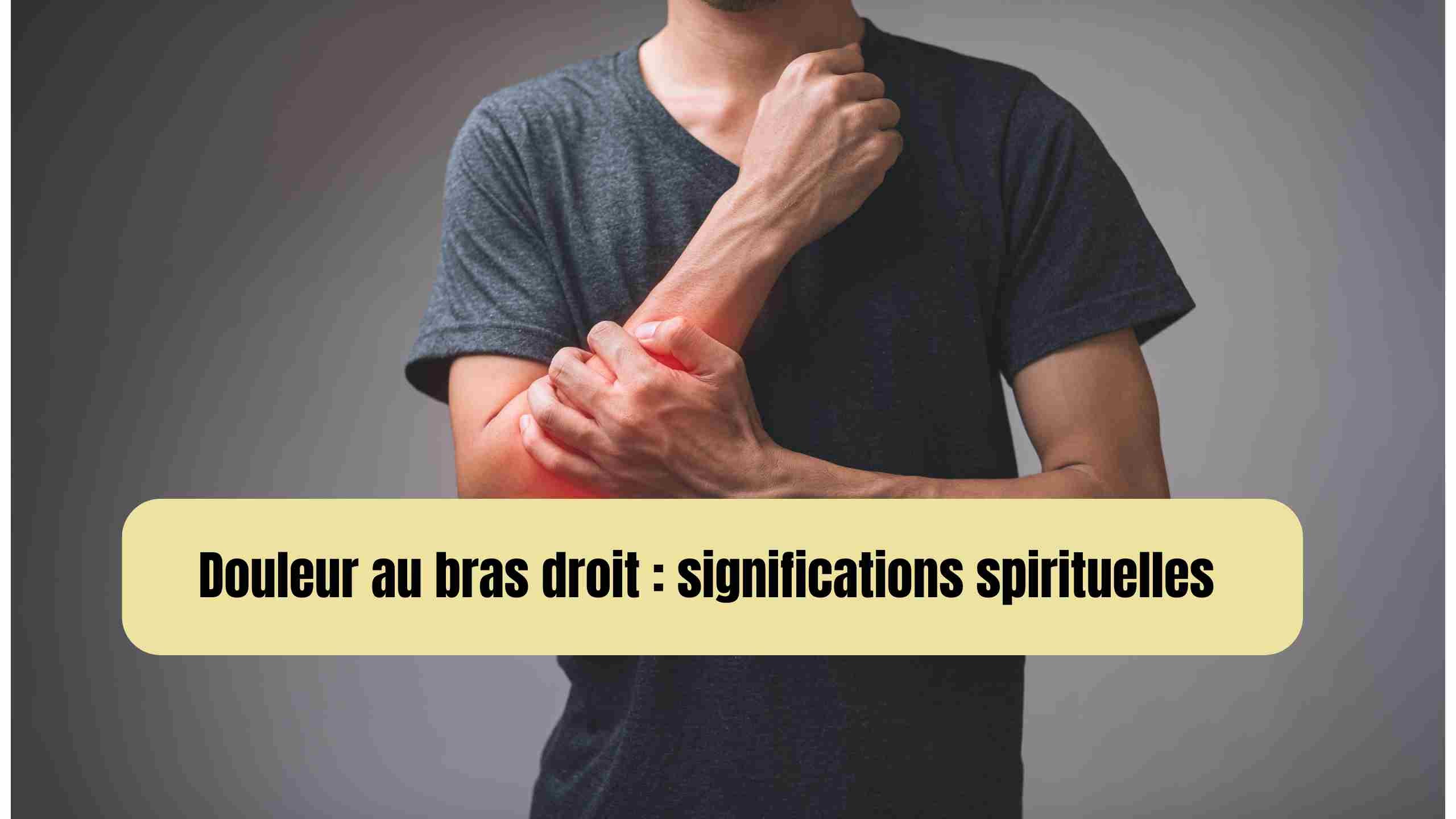 Douleur au bras droit : significations spirituelles surprenantes