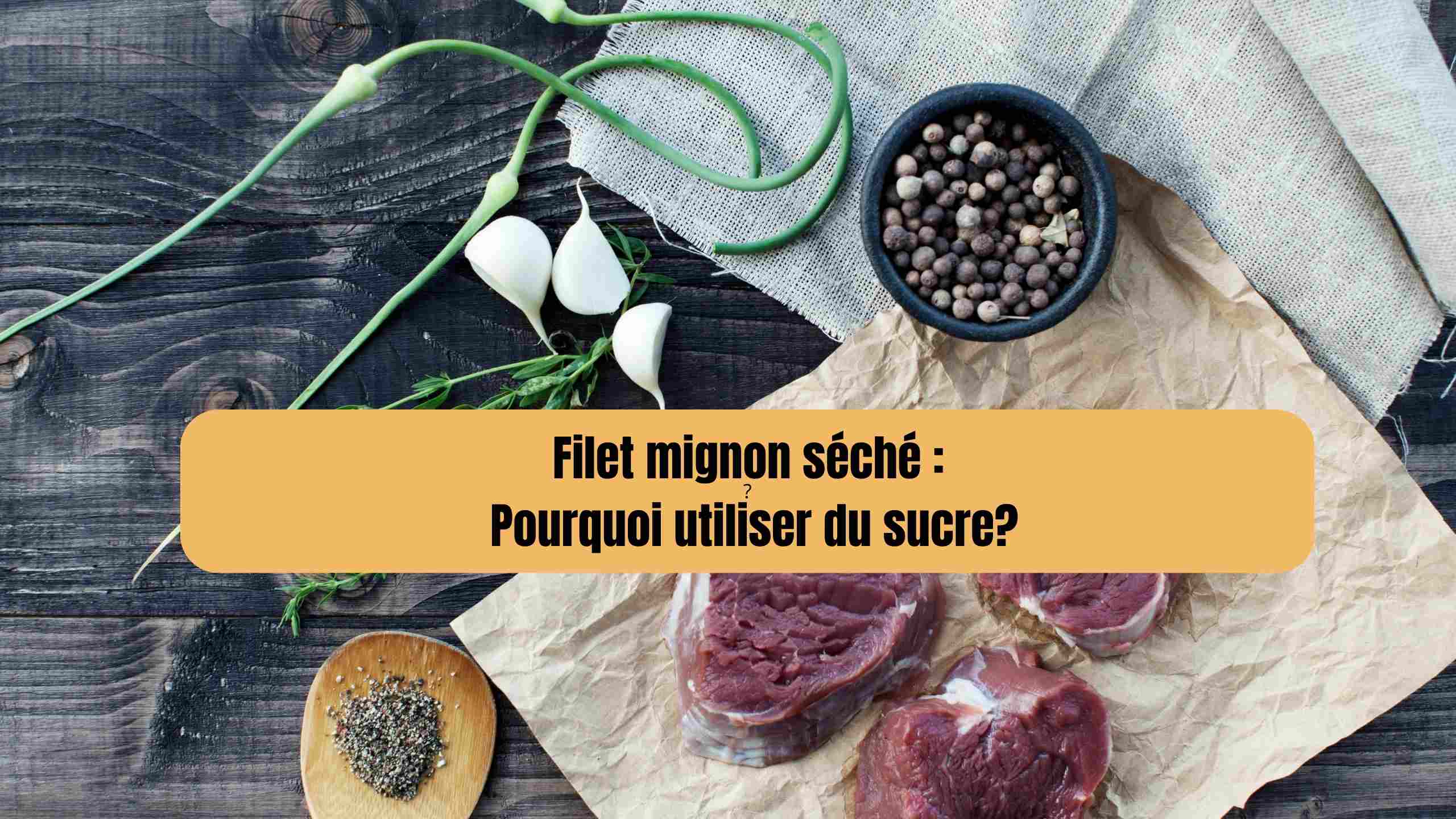 Filet mignon séché : Pourquoi utiliser du sucre