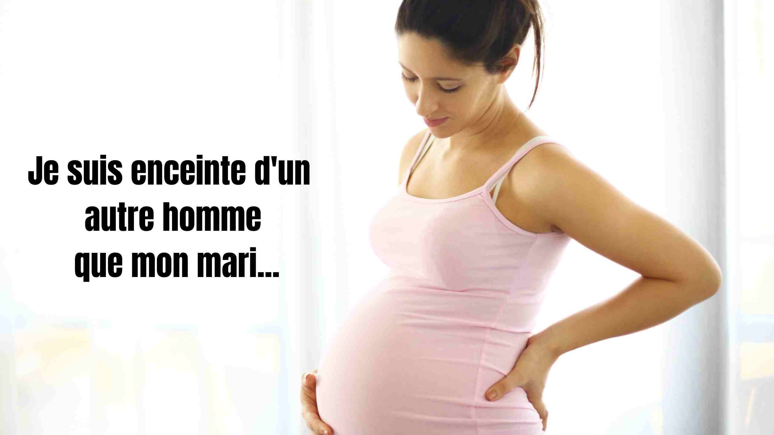 Je suis enceinte d'un autre homme que mon mari...