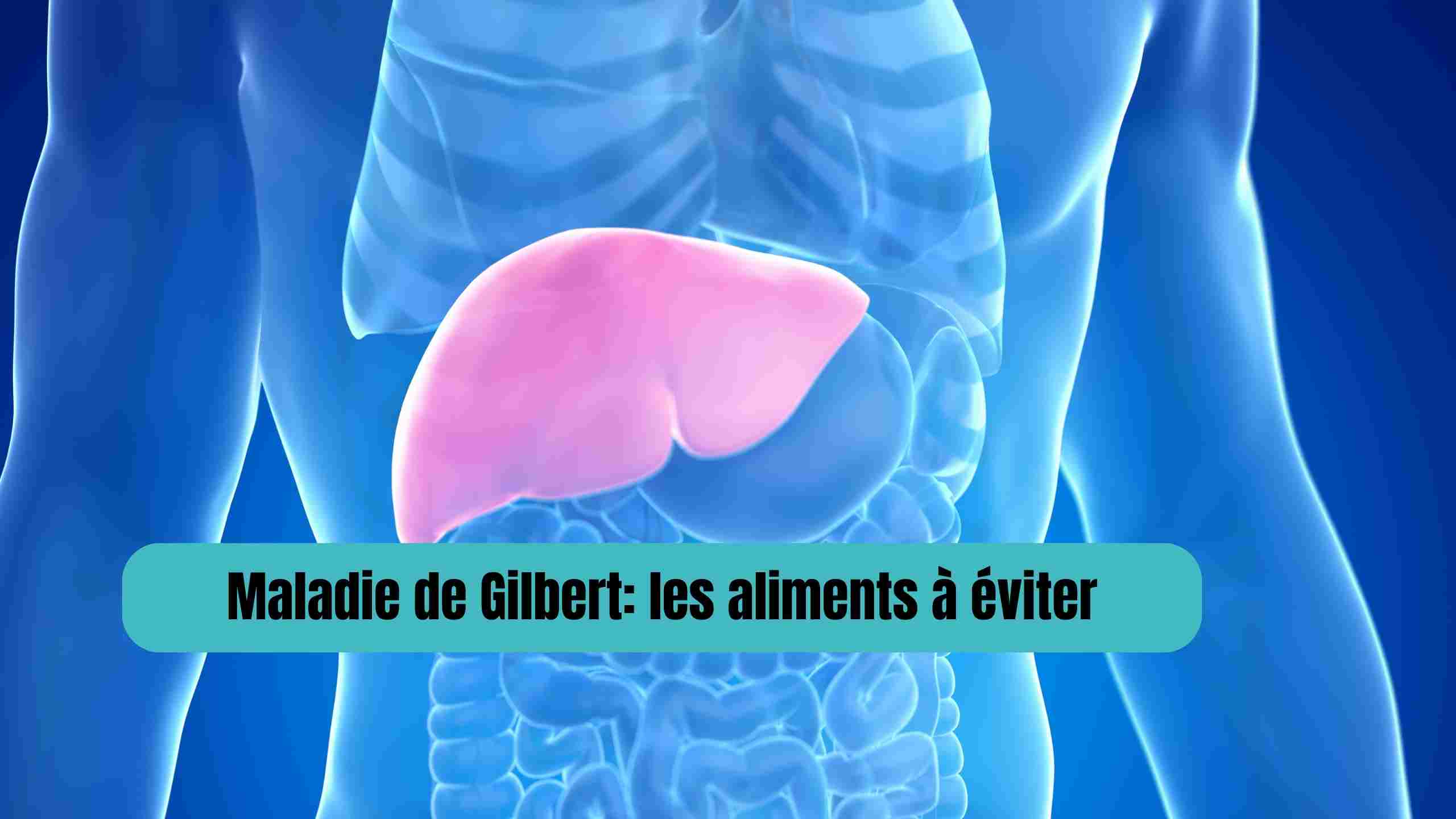 Maladie de Gilbert : les aliments à éviter pour soulager votre foie