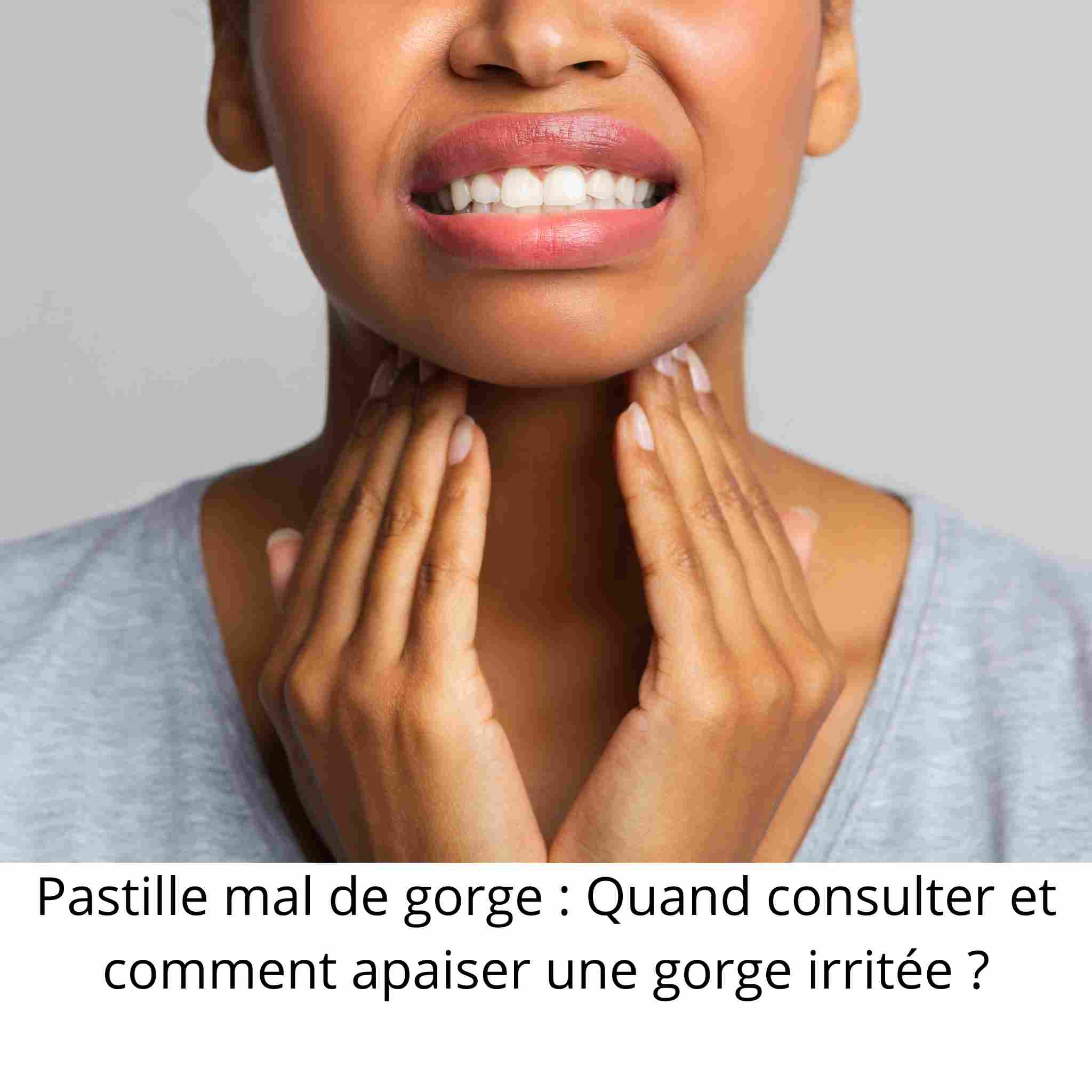 Pastille mal de gorge : Quand consulter et comment apaiser une gorge irritée ?