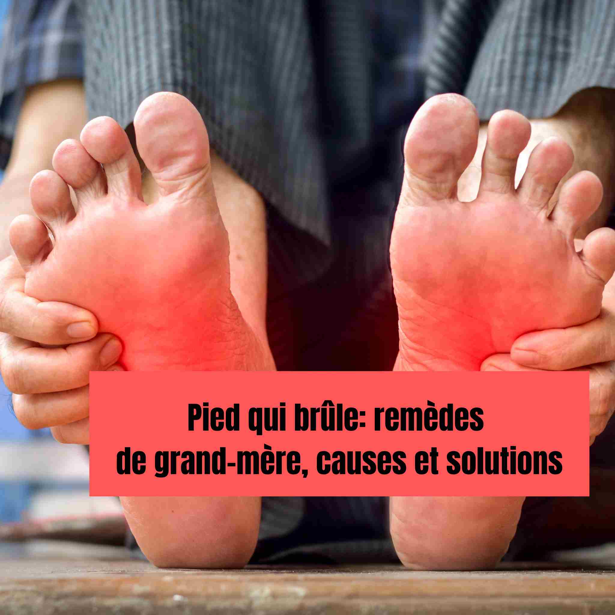 Pieds qui brûlent : remèdes de grand-mère, causes et solutions