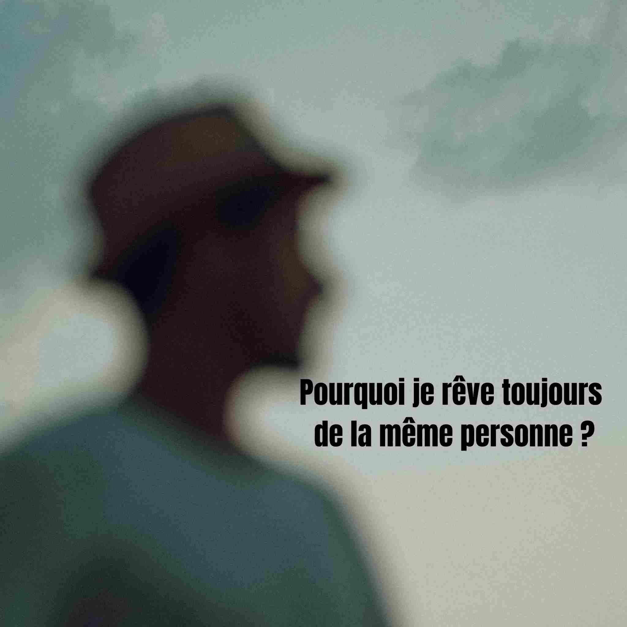 Pourquoi je rêve toujours de la même personne ? Signification psychologique