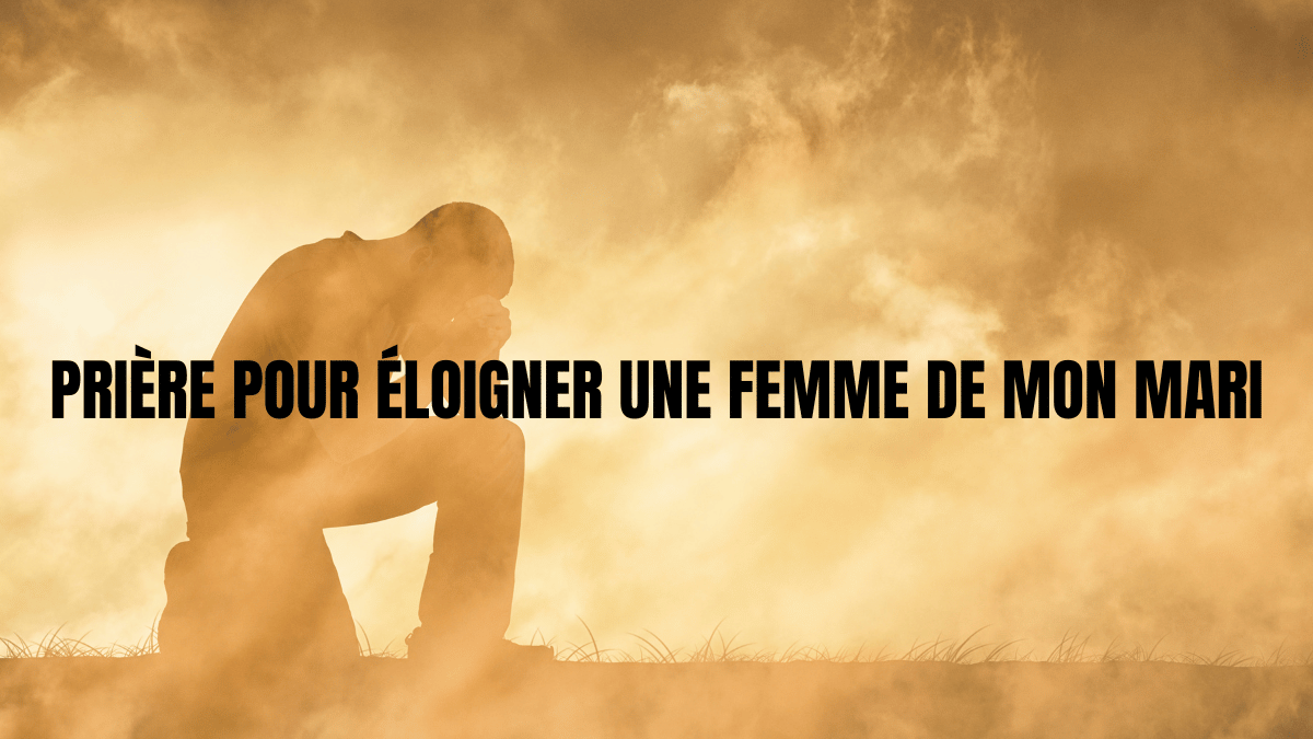 priere pour eloigner une femme de mon mari