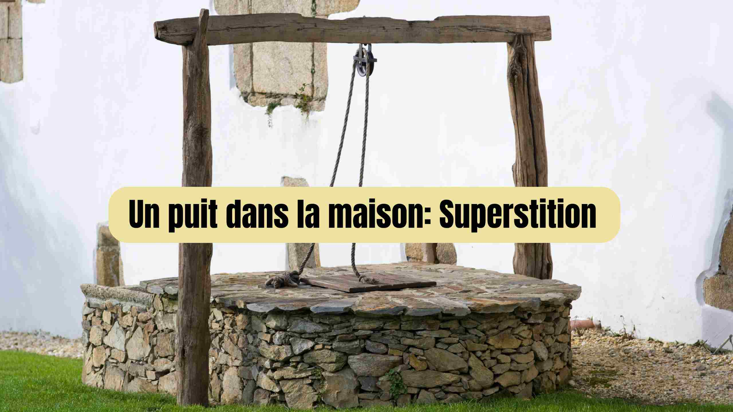 puit dans la maison superstition