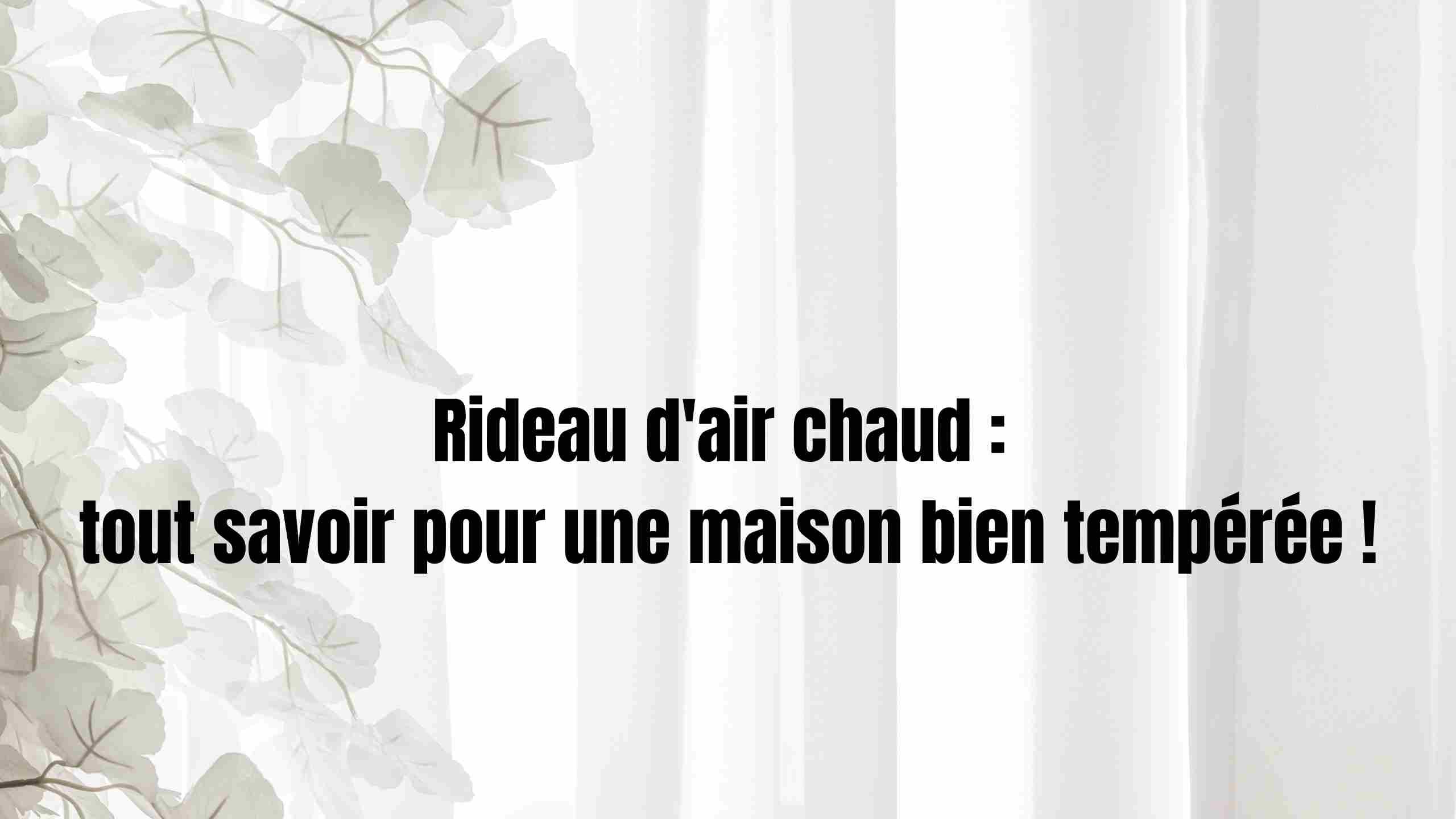 Rideau d'air chaud : tout savoir pour une maison bien tempérée !