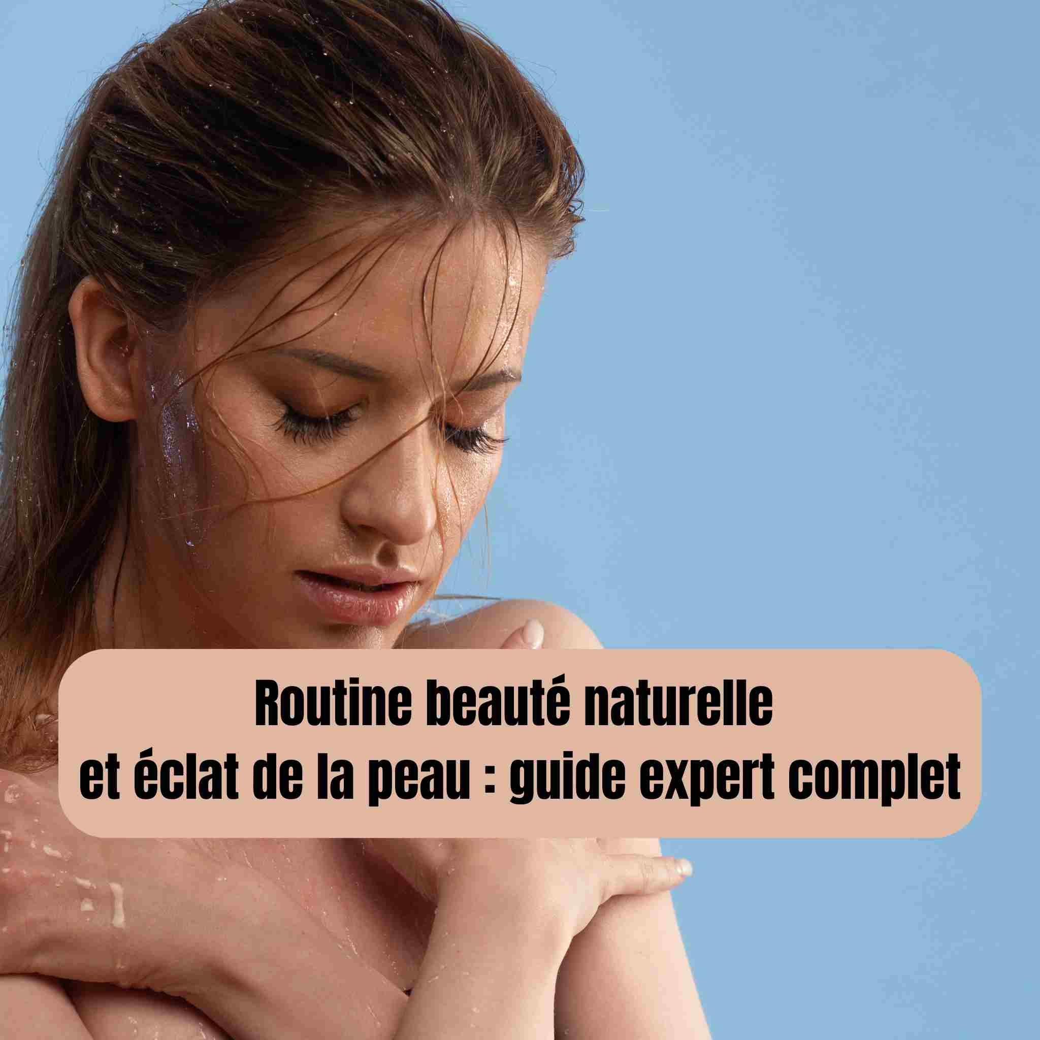 Routine beauté naturelle et éclat de la peau : guide expert complet